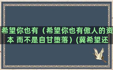 希望你也有（希望你也有傲人的资本 而不是自甘堕落）(冀希望还是寄希望)